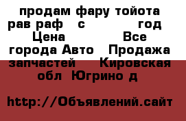 продам фару тойота рав раф 4 с 2015-2017 год › Цена ­ 18 000 - Все города Авто » Продажа запчастей   . Кировская обл.,Югрино д.